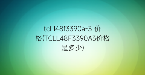 tcl l48f3390a-3 价格(TCLL48F3390A3价格是多少)